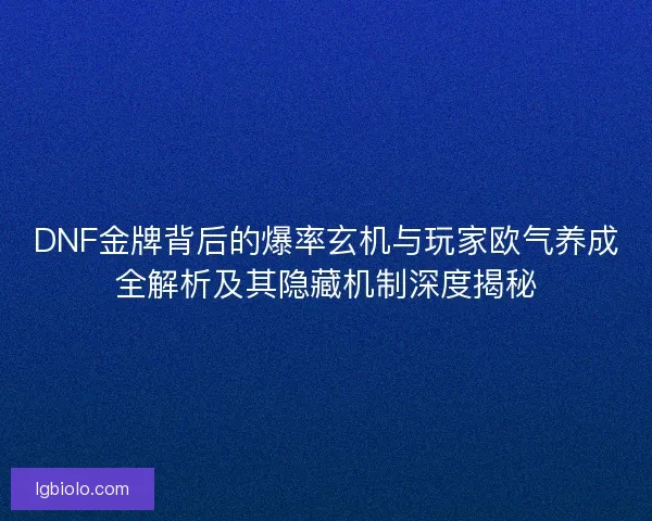 DNF金牌背后的爆率玄机与玩家欧气养成全解析及其隐藏机制深度揭秘