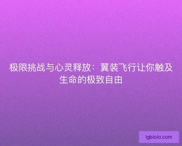 极限挑战与心灵释放：翼装飞行让你触及生命的极致自由