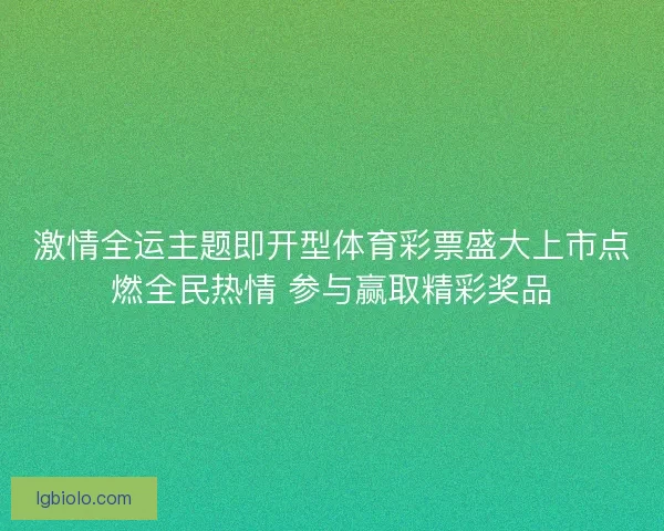 激情全运主题即开型体育彩票盛大上市点燃全民热情 参与赢取精彩奖品